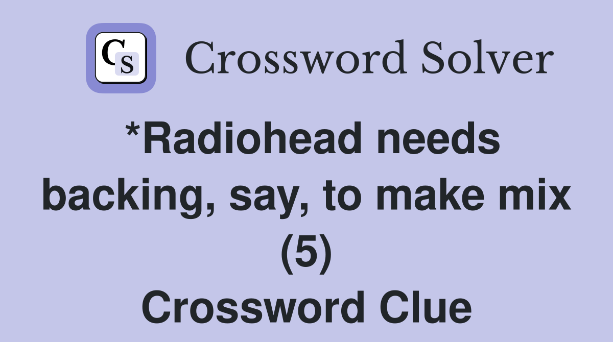 *Radiohead needs backing, say, to make mix (5) Crossword Clue Answers